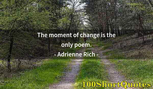 Quote by Albert Einstein: The moment of change is the only poem.