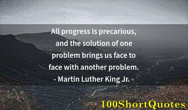 Quote by Albert Einstein: All progress is precarious, and the solution of one problem brings us face to face with another prob...