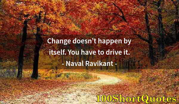 Quote by Albert Einstein: Change doesn’t happen by itself. You have to drive it.