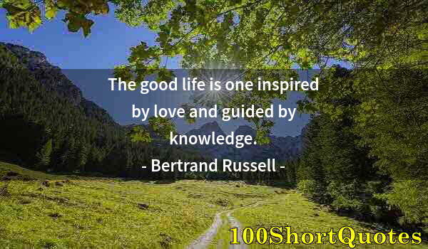 Quote by Albert Einstein: The good life is one inspired by love and guided by knowledge.