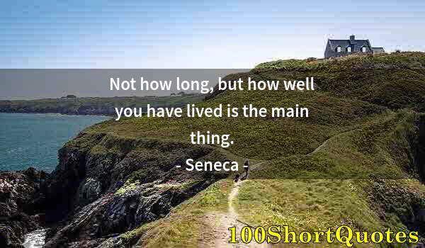 Quote by Albert Einstein: Not how long, but how well you have lived is the main thing.