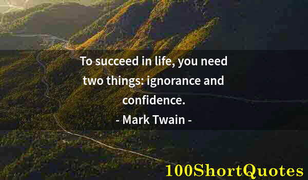 Quote by Albert Einstein: To succeed in life, you need two things: ignorance and confidence.