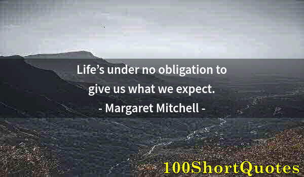 Quote by Albert Einstein: Life’s under no obligation to give us what we expect.