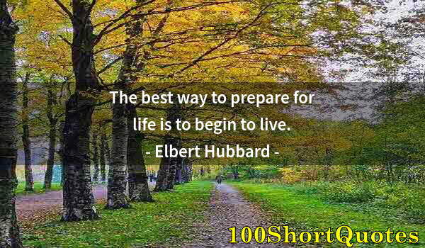 Quote by Albert Einstein: The best way to prepare for life is to begin to live.