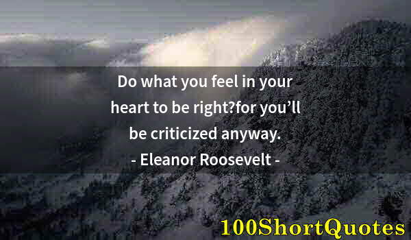 Quote by Albert Einstein: Do what you feel in your heart to be right?for you’ll be criticized anyway.