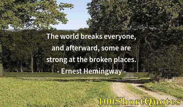 Quote by Albert Einstein: The world breaks everyone, and afterward, some are strong at the broken places.