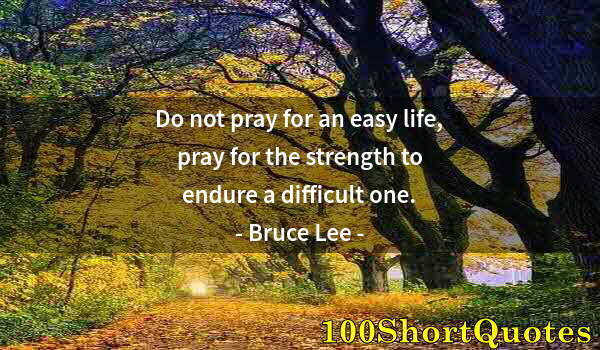 Quote by Albert Einstein: Do not pray for an easy life, pray for the strength to endure a difficult one.