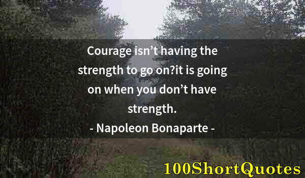 Quote by Albert Einstein: Courage isn’t having the strength to go on?it is going on when you don’t have strength.