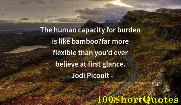 Quote by Albert Einstein: The human capacity for burden is like bamboo?far more flexible than you’d ever believe at first glan...