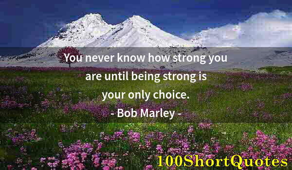 Quote by Albert Einstein: You never know how strong you are until being strong is your only choice.