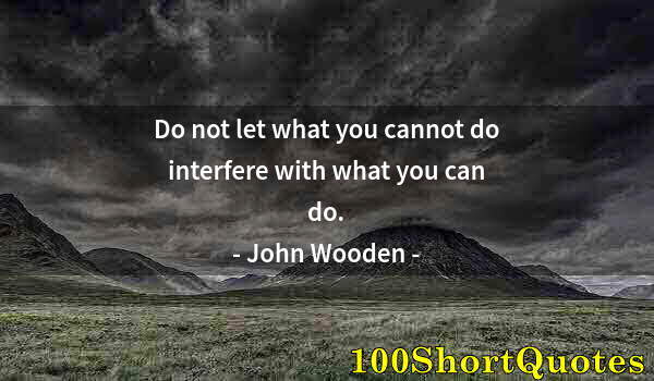 Quote by Albert Einstein: Do not let what you cannot do interfere with what you can do.