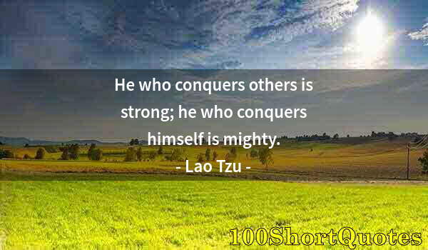 Quote by Albert Einstein: He who conquers others is strong; he who conquers himself is mighty.