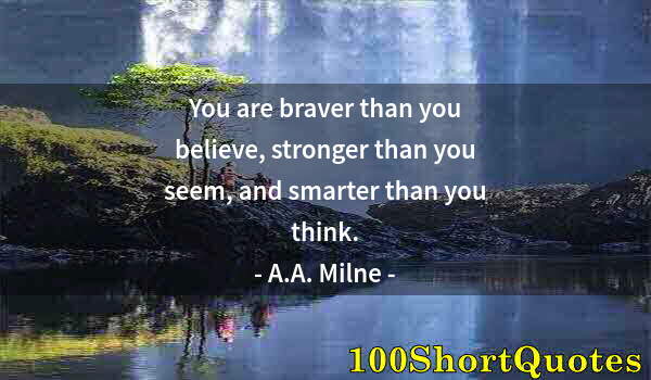 Quote by Albert Einstein: You are braver than you believe, stronger than you seem, and smarter than you think.
