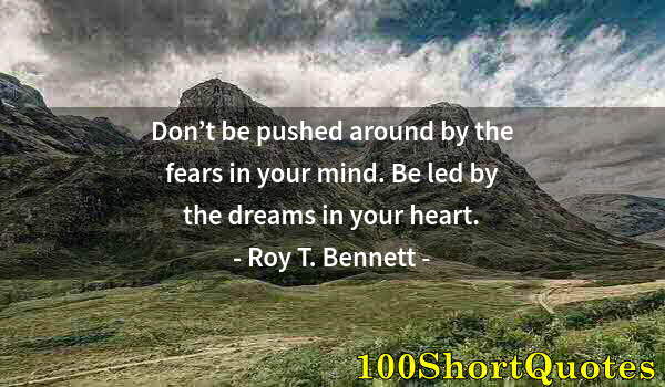 Quote by Albert Einstein: Don’t be pushed around by the fears in your mind. Be led by the dreams in your heart.