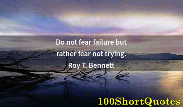 Quote by Albert Einstein: Do not fear failure but rather fear not trying.