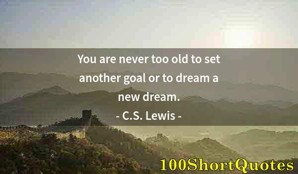 Quote by Albert Einstein: You are never too old to set another goal or to dream a new dream.