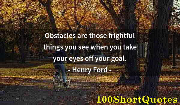 Quote by Albert Einstein: Obstacles are those frightful things you see when you take your eyes off your goal.
