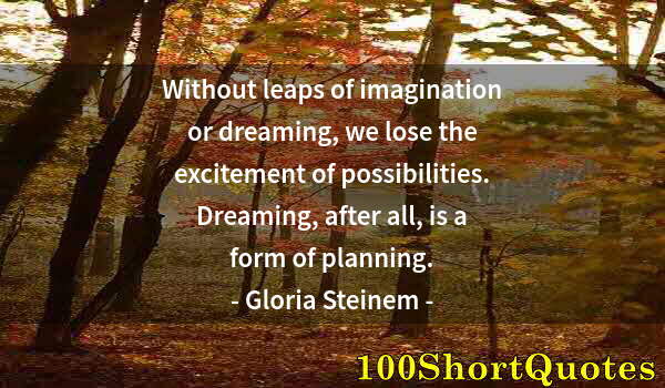 Quote by Albert Einstein: Without leaps of imagination or dreaming, we lose the excitement of possibilities. Dreaming, after a...