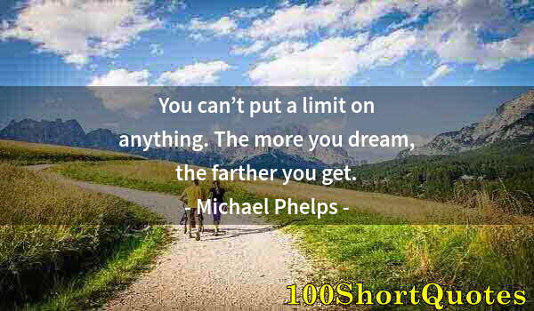 Quote by Albert Einstein: You can’t put a limit on anything. The more you dream, the farther you get.