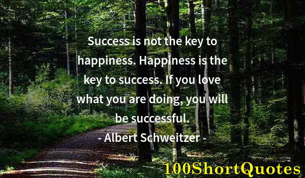 Quote by Albert Einstein: Success is not the key to happiness. Happiness is the key to success. If you love what you are doing...