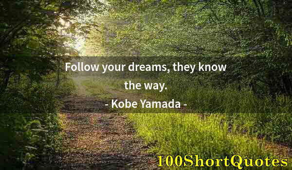 Quote by Albert Einstein: Follow your dreams, they know the way.