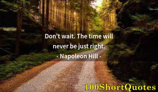 Quote by Albert Einstein: Don’t wait. The time will never be just right.