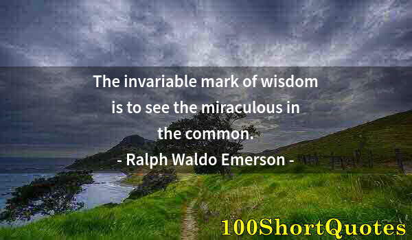 Quote by Albert Einstein: The invariable mark of wisdom is to see the miraculous in the common.