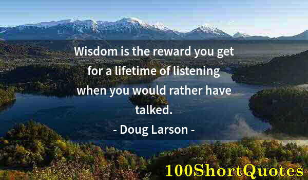 Quote by Albert Einstein: Wisdom is the reward you get for a lifetime of listening when you would rather have talked.