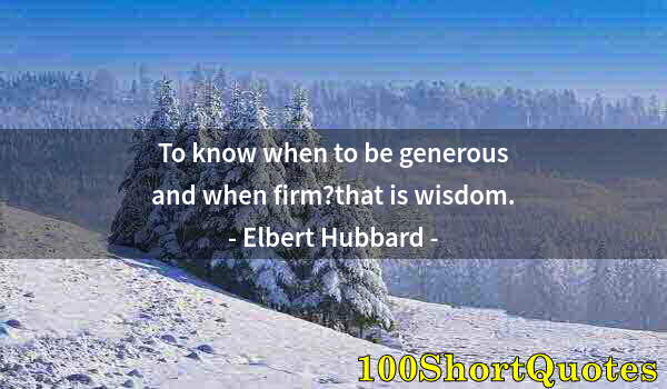 Quote by Albert Einstein: To know when to be generous and when firm?that is wisdom.