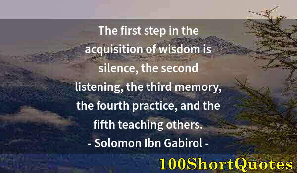 Quote by Albert Einstein: The first step in the acquisition of wisdom is silence, the second listening, the third memory, the ...