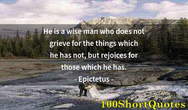 Quote by Albert Einstein: He is a wise man who does not grieve for the things which he has not, but rejoices for those which h...