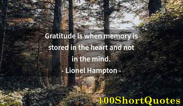 Quote by Albert Einstein: Gratitude is when memory is stored in the heart and not in the mind.
