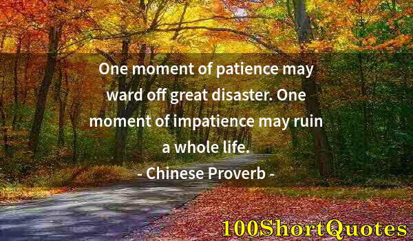 Quote by Albert Einstein: One moment of patience may ward off great disaster. One moment of impatience may ruin a whole life.