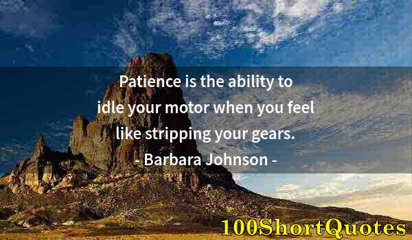 Quote by Albert Einstein: Patience is the ability to idle your motor when you feel like stripping your gears.
