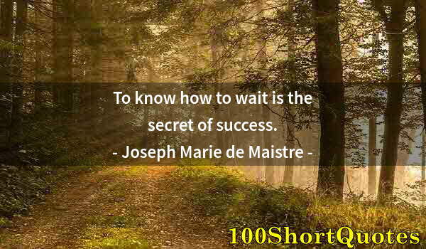 Quote by Albert Einstein: To know how to wait is the secret of success.