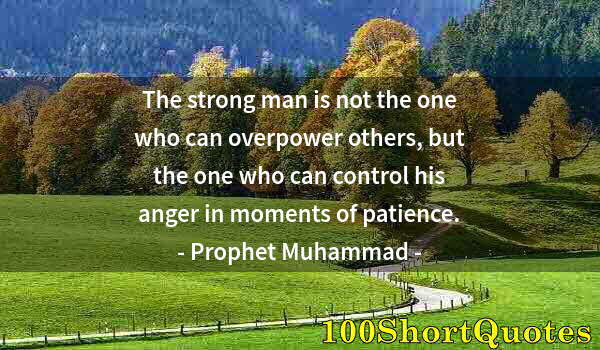 Quote by Albert Einstein: The strong man is not the one who can overpower others, but the one who can control his anger in mom...