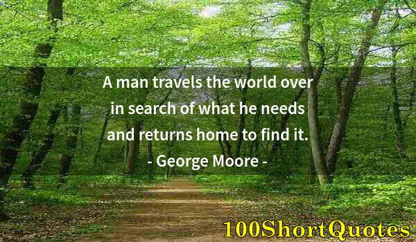Quote by Albert Einstein: A man travels the world over in search of what he needs and returns home to find it.