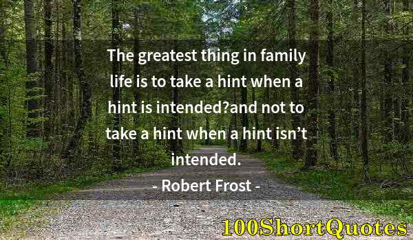 Quote by Albert Einstein: The greatest thing in family life is to take a hint when a hint is intended?and not to take a hint w...