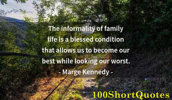 Quote by Albert Einstein: The informality of family life is a blessed condition that allows us to become our best while lookin...