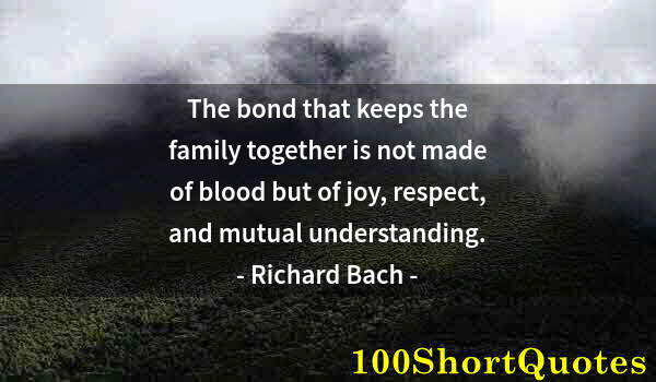 Quote by Albert Einstein: The bond that keeps the family together is not made of blood but of joy, respect, and mutual underst...