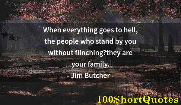 Quote by Albert Einstein: When everything goes to hell, the people who stand by you without flinching?they are your family.
