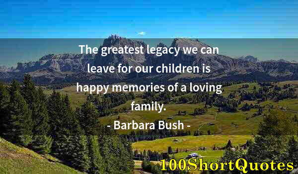 Quote by Albert Einstein: The greatest legacy we can leave for our children is happy memories of a loving family.