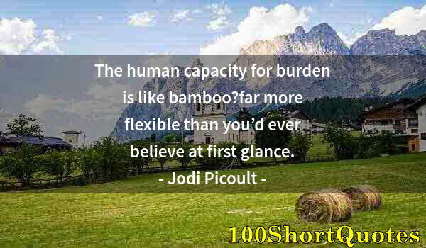 Quote by Albert Einstein: The human capacity for burden is like bamboo?far more flexible than you’d ever believe at first glan...