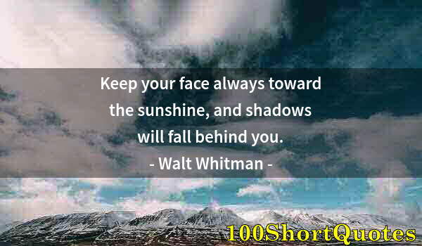 Quote by Albert Einstein: Keep your face always toward the sunshine, and shadows will fall behind you.