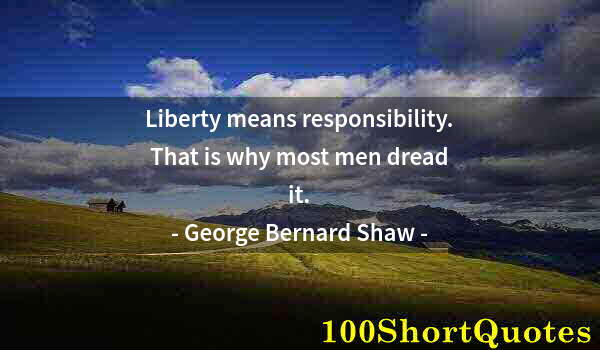 Quote by Albert Einstein: Liberty means responsibility. That is why most men dread it.