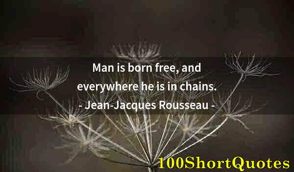Quote by Albert Einstein: Man is born free, and everywhere he is in chains.