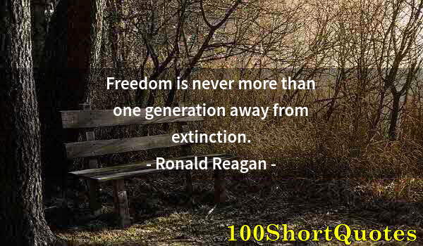 Quote by Albert Einstein: Freedom is never more than one generation away from extinction.