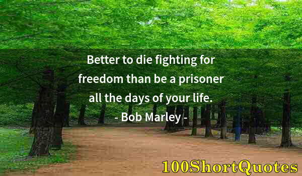 Quote by Albert Einstein: Better to die fighting for freedom than be a prisoner all the days of your life.