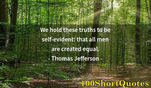 Quote by Albert Einstein: We hold these truths to be self-evident: that all men are created equal.