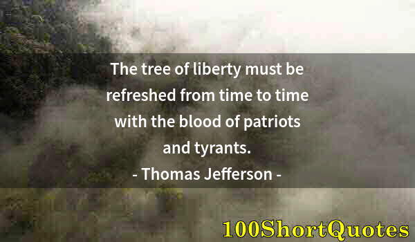 Quote by Albert Einstein: The tree of liberty must be refreshed from time to time with the blood of patriots and tyrants.